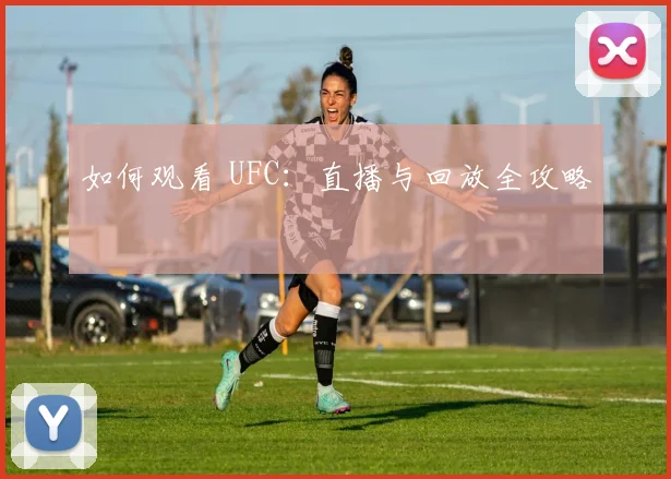 如何观看 UFC:直播与回放全攻略