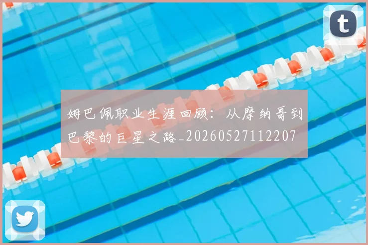 姆巴佩职业生涯回顾:从摩纳哥到巴黎的巨星之路_20260527112207