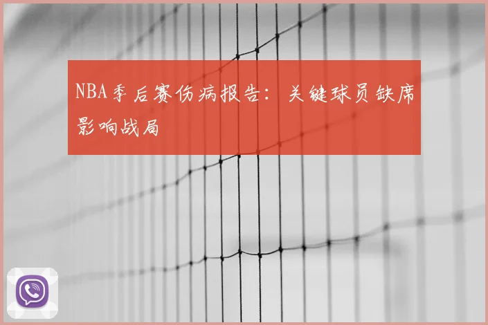 NBA季后赛伤病报告:关键球员缺席影响战局