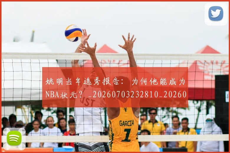 姚明当年选秀报告:为何他能成为NBA状元?_20260703232810_20260720191917