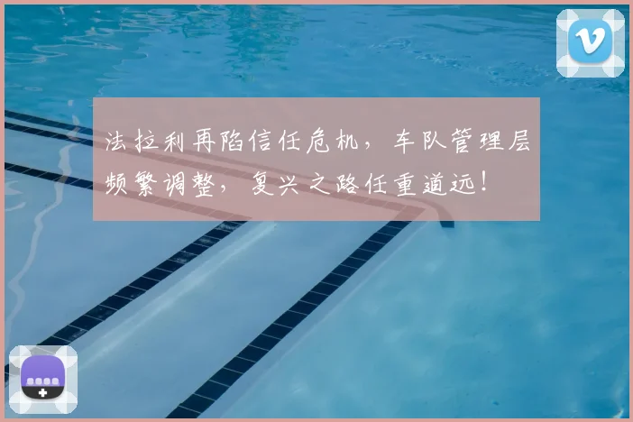 法拉利再陷信任危机,车队管理层频繁调整,复兴之路任重道远!