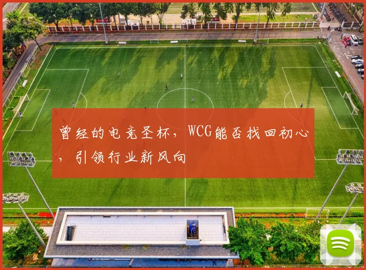 曾经的电竞圣杯,WCG能否找回初心,引领行业新风向