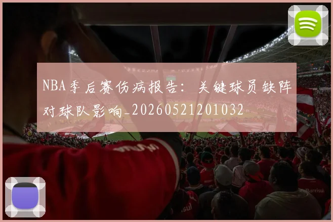 NBA季后赛伤病报告:关键球员缺阵对球队影响_20260521201032