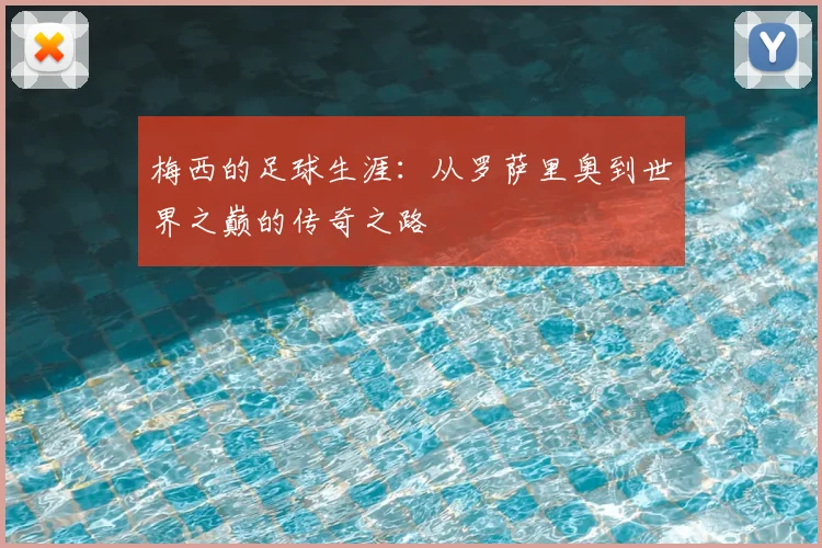 梅西的足球生涯：从罗萨里奥到世界之巅的传奇之路