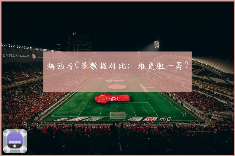 梅西与C罗数据对比:谁更胜一筹?