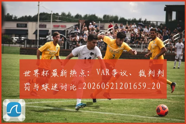 世界杯最新热点:VAR争议、裁判判罚与球迷讨论_20260521201659_20260702174620