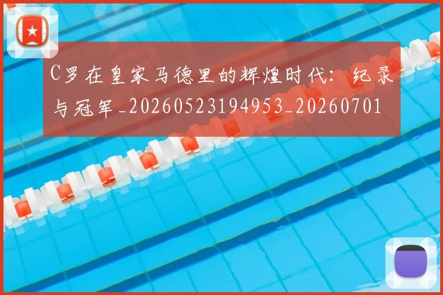 C罗在皇家马德里的辉煌时代：纪录与冠军_20260523194953_20260701212841