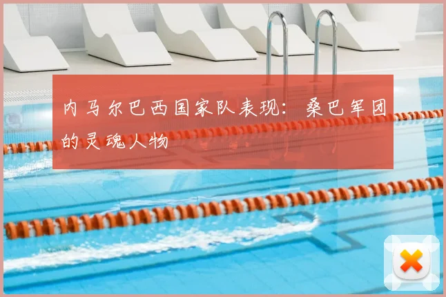 内马尔巴西国家队表现:桑巴军团的灵魂人物