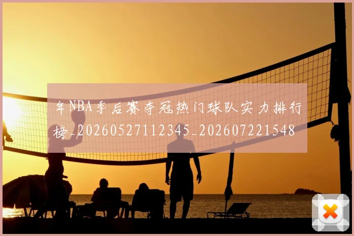 年NBA季后赛夺冠热门球队实力排行榜_20260527112345_20260722154832