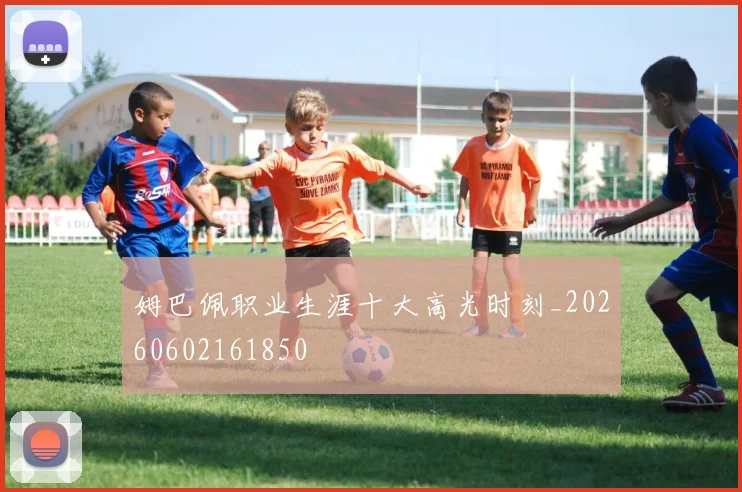 姆巴佩职业生涯十大高光时刻_20260602161850