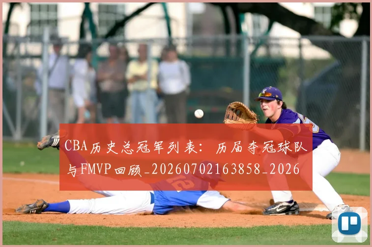 CBA历史总冠军列表:历届夺冠球队与FMVP回顾_20260702163858_20260713214459