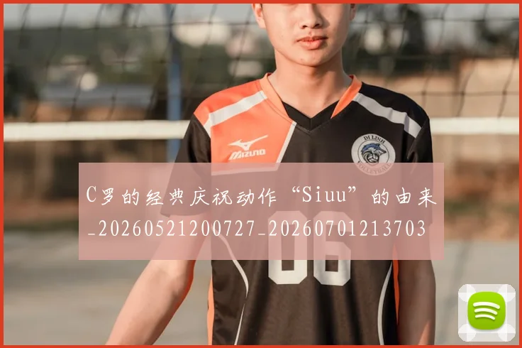 C罗的经典庆祝动作“Siuu”的由来_20260521200727_20260701213703_20260712052526