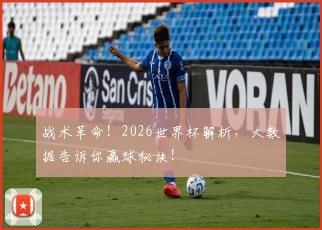 战术革命!2026世界杯解析,大数据告诉你赢球秘诀!