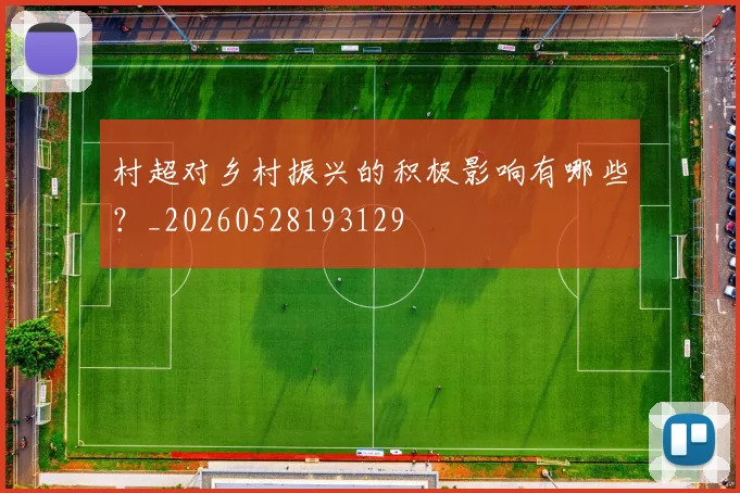 村超对乡村振兴的积极影响有哪些?_20260528193129