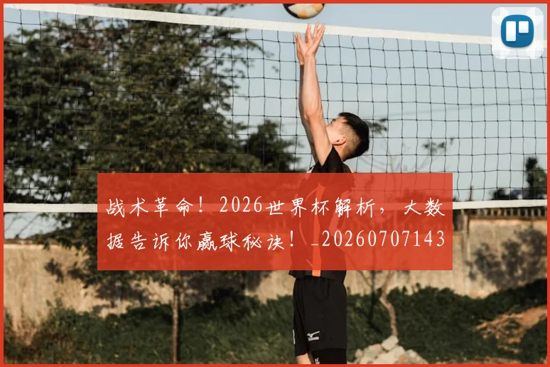 战术革命!2026世界杯解析,大数据告诉你赢球秘诀!_20260707143840_20260723181814