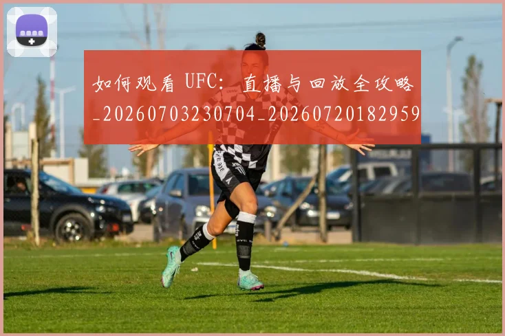 如何观看 UFC:直播与回放全攻略_20260703230704_20260720182959