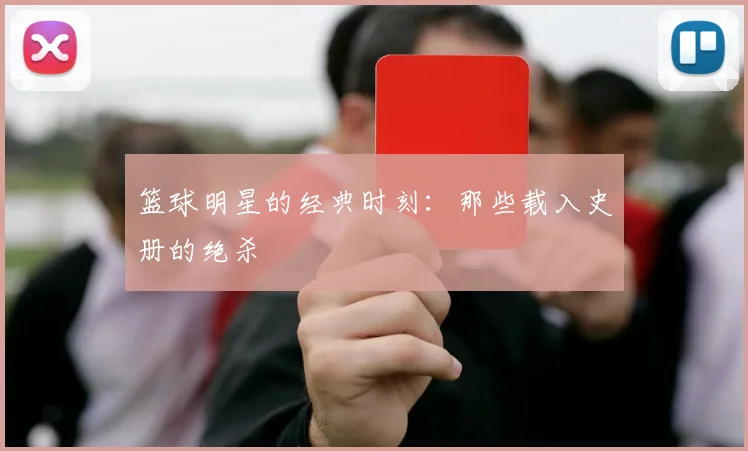 篮球明星的经典时刻:那些载入史册的绝杀