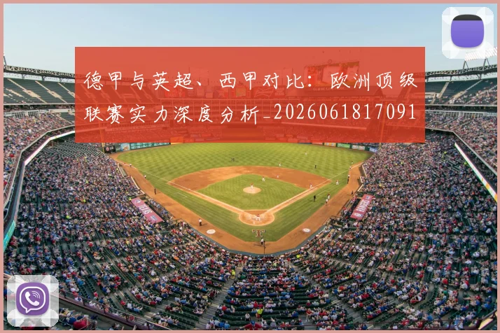 德甲与英超、西甲对比：欧洲顶级联赛实力深度分析_20260618170919_20260704172659