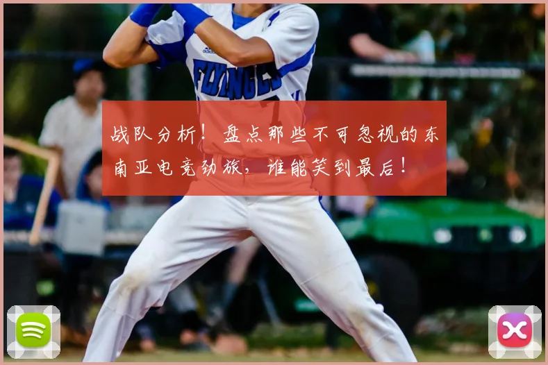战队分析!盘点那些不可忽视的东南亚电竞劲旅,谁能笑到最后!