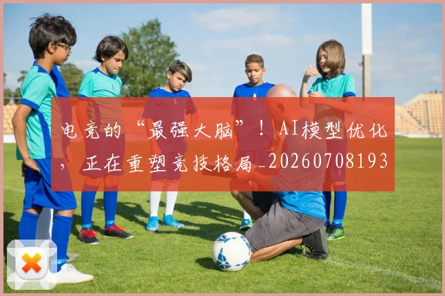 电竞的“最强大脑”!AI模型优化,正在重塑竞技格局_20260708193456