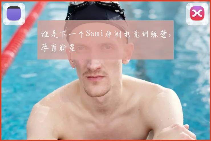 谁是下一个Sami非洲电竞训练营,孕育新星