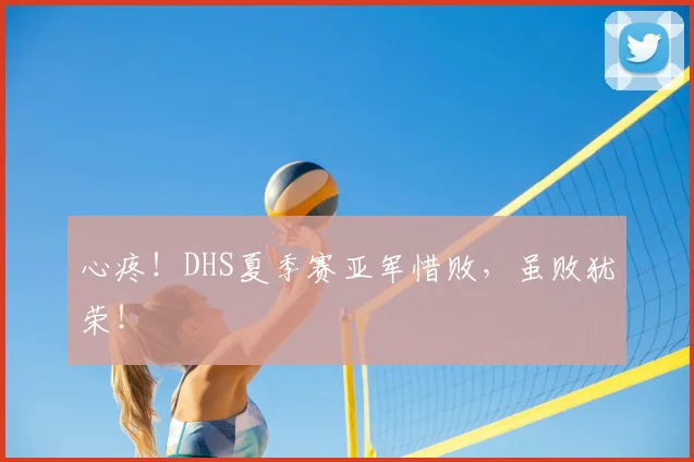 心疼!DHS夏季赛亚军惜败,虽败犹荣!