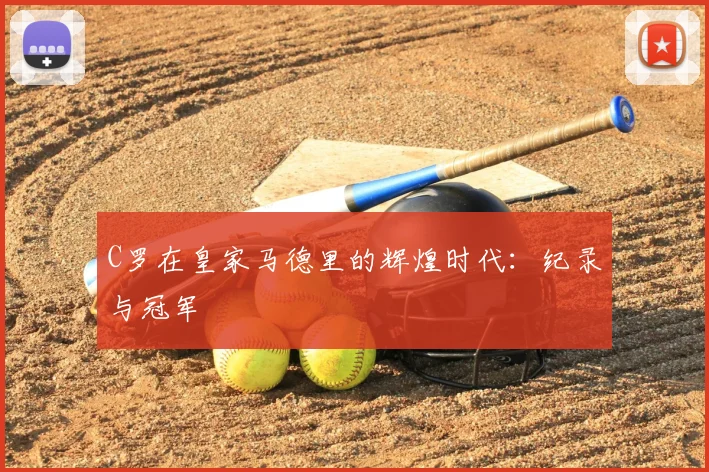 C罗在皇家马德里的辉煌时代：纪录与冠军
