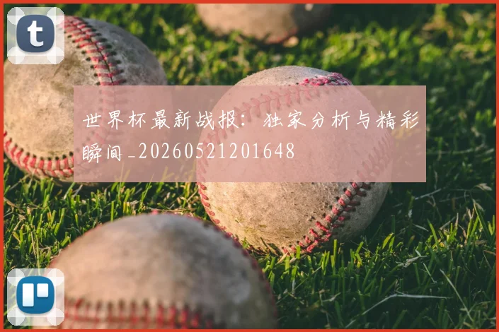 世界杯最新战报:独家分析与精彩瞬间_20260521201648