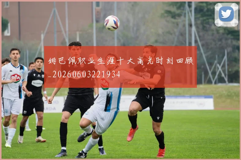 姆巴佩职业生涯十大高光时刻回顾_20260603221934