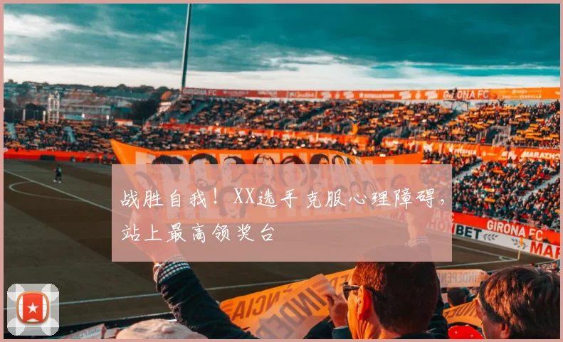 战胜自我!XX选手克服心理障碍,站上最高领奖台
