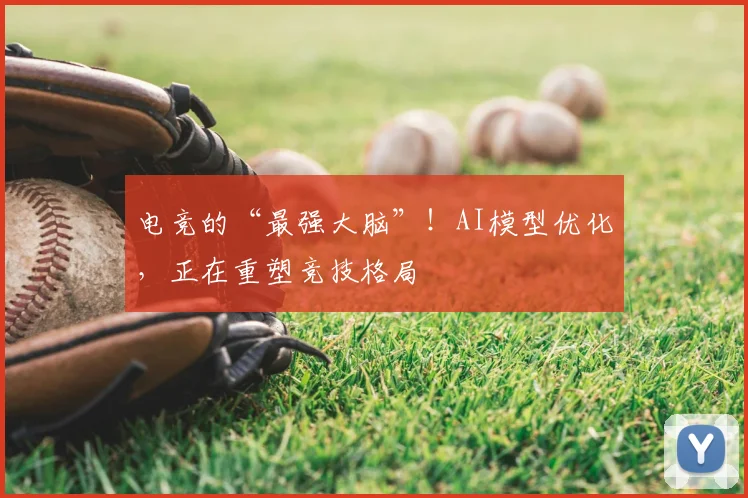 电竞的“最强大脑”!AI模型优化,正在重塑竞技格局