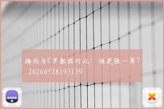 梅西与C罗数据对比：谁更胜一筹？_20260528193139