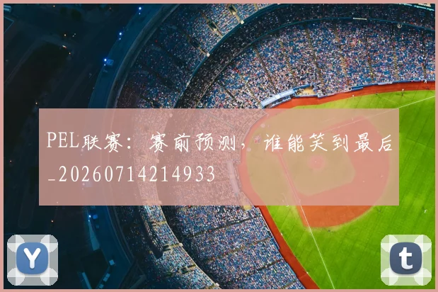 PEL联赛:赛前预测,谁能笑到最后_20260714214933