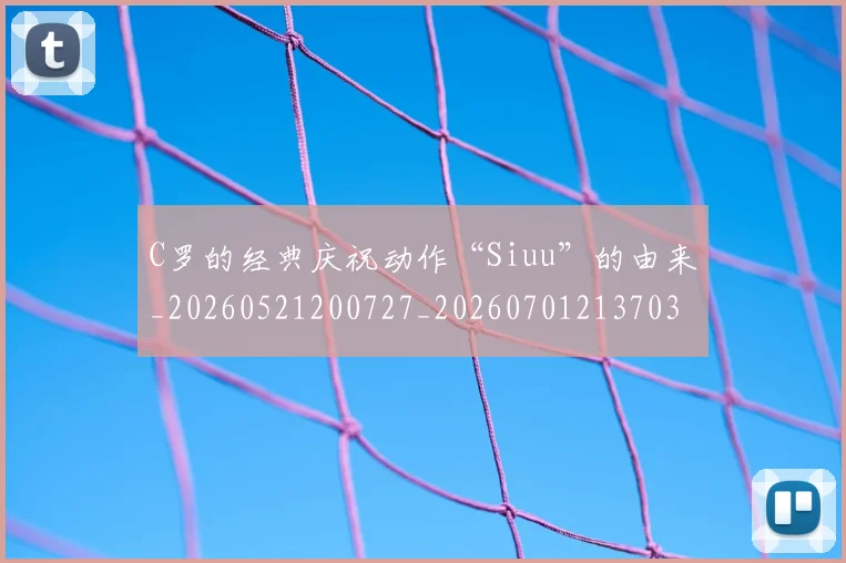 C罗的经典庆祝动作“Siuu”的由来_20260521200727_20260701213703_20260712052526