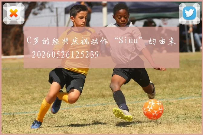 C罗的经典庆祝动作“Siuu”的由来_20260526125239