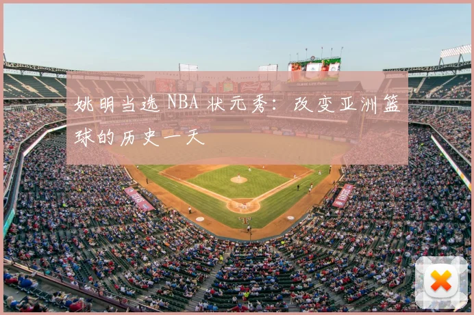 姚明当选 NBA 状元秀:改变亚洲篮球的历史一天