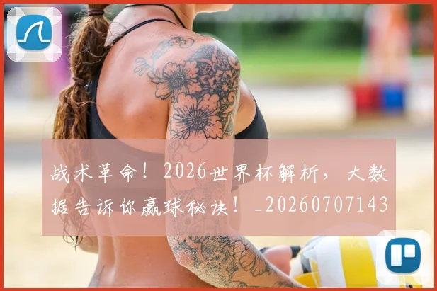 战术革命!2026世界杯解析,大数据告诉你赢球秘诀!_20260707143840_20260723181814