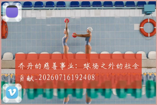 乔丹的慈善事业:球场之外的社会贡献_20260716192408