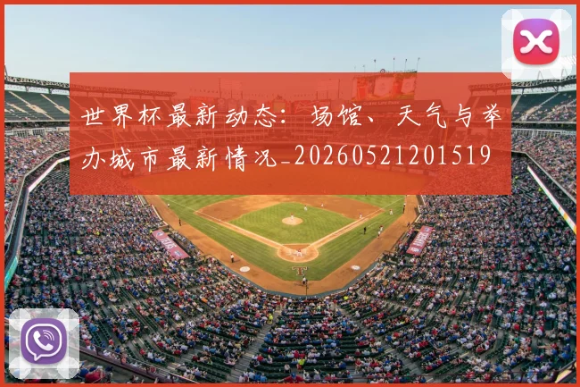 世界杯最新动态:场馆、天气与举办城市最新情况_20260521201519