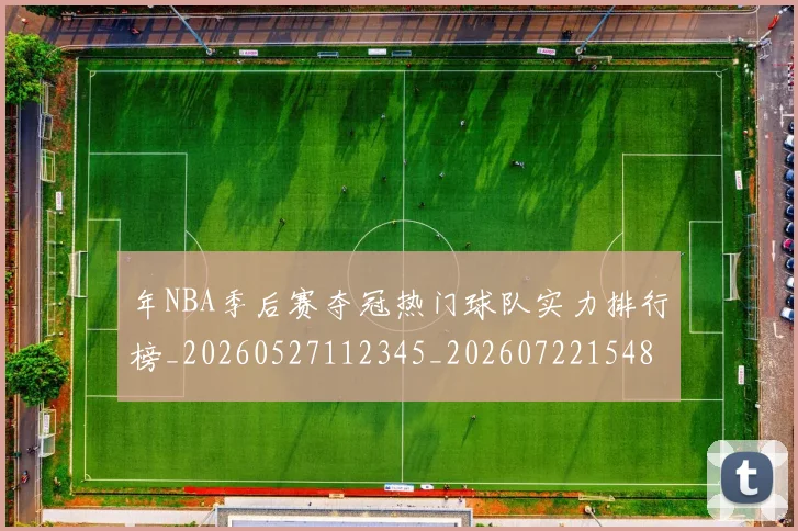 年NBA季后赛夺冠热门球队实力排行榜_20260527112345_20260722154832