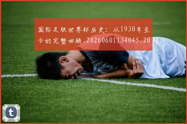 国际足联世界杯历史:从1930年至今的完整回顾_20260601134045_20260703224749