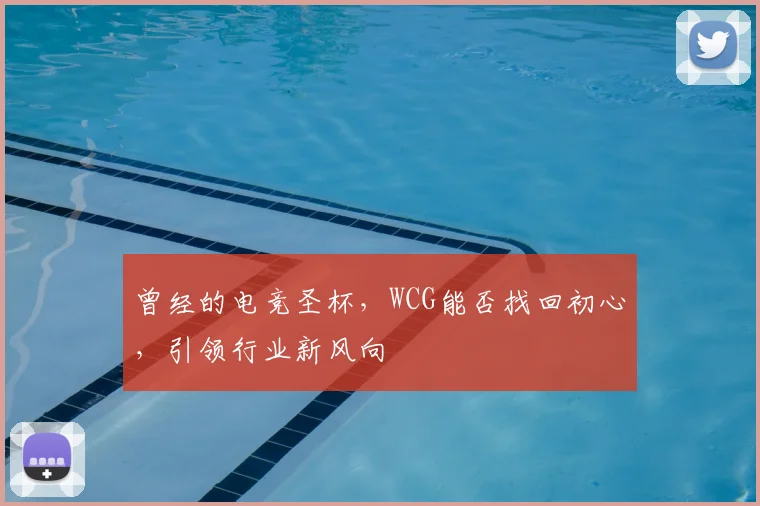 曾经的电竞圣杯,WCG能否找回初心,引领行业新风向