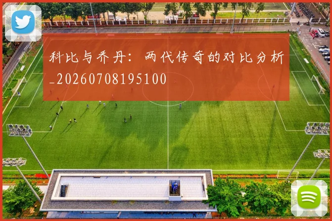 科比与乔丹：两代传奇的对比分析_20260708195100